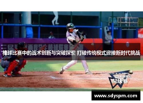 棒球比赛中的战术创新与突破探索 打破传统模式迎接新时代挑战