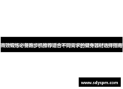 高效锻炼必备跑步机推荐适合不同需求的健身器材选择指南