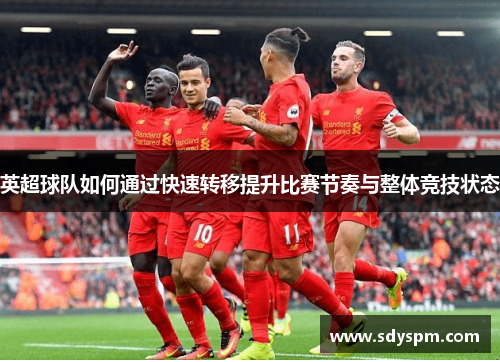 英超球队如何通过快速转移提升比赛节奏与整体竞技状态
