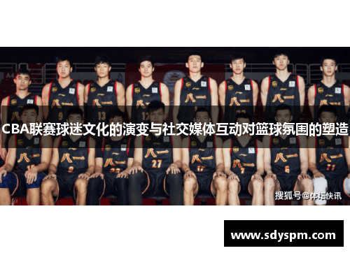 CBA联赛球迷文化的演变与社交媒体互动对篮球氛围的塑造